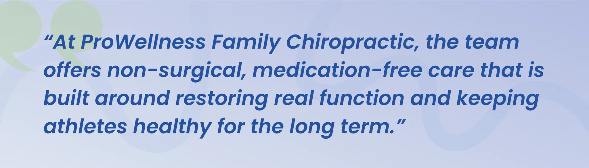 Quote from ProWellness Family Chiropractic: the team offers non-surgical, medication-free care built around restoring real function and keeping athletes healthy for the long term