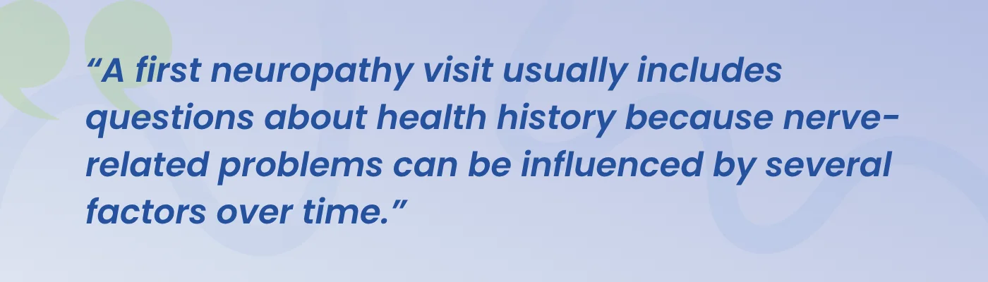Quote from ProWellness Family Chiropractic: a first neuropathy visit usually includes questions about health history because nerve-related problems can be influenced by several factors over time