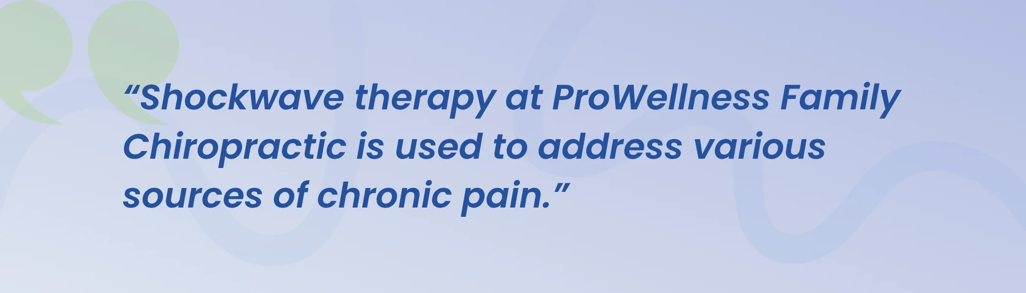 Quote from ProWellness Family Chiropractic: shockwave therapy is used to address various sources of chronic pain